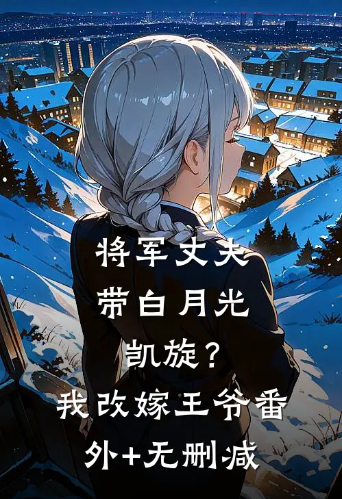 将军丈夫带白月光凯旋？我改嫁王爷番外+无删减