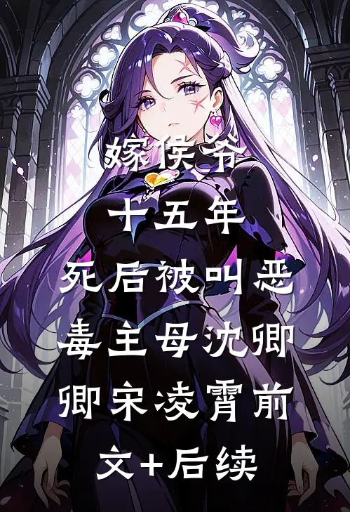 嫁侯爷十五年，死后被叫恶毒主母沈卿卿宋凌霄前文+后续