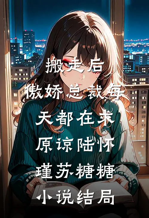 搬走后，傲娇总裁每天都在求原谅陆怀瑾苏糖糖小说结局