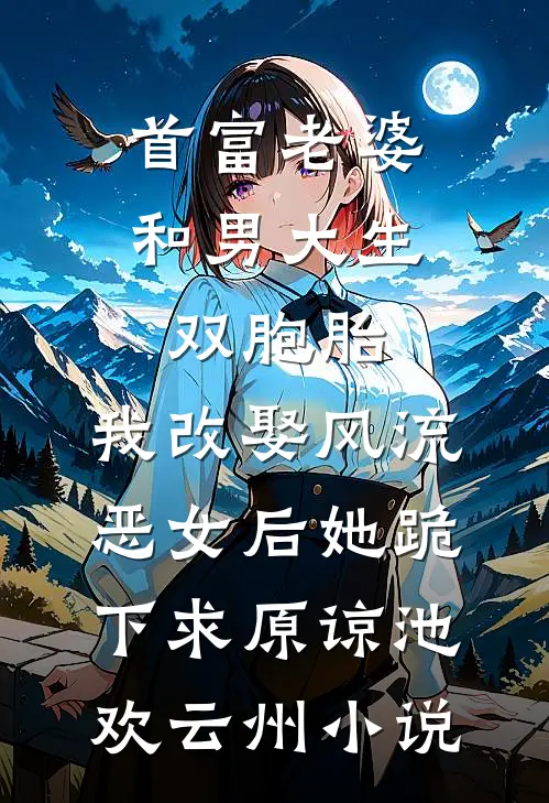 首富老婆和男大生双胞胎，我改娶风流恶女后她跪下求原谅池欢云州小说