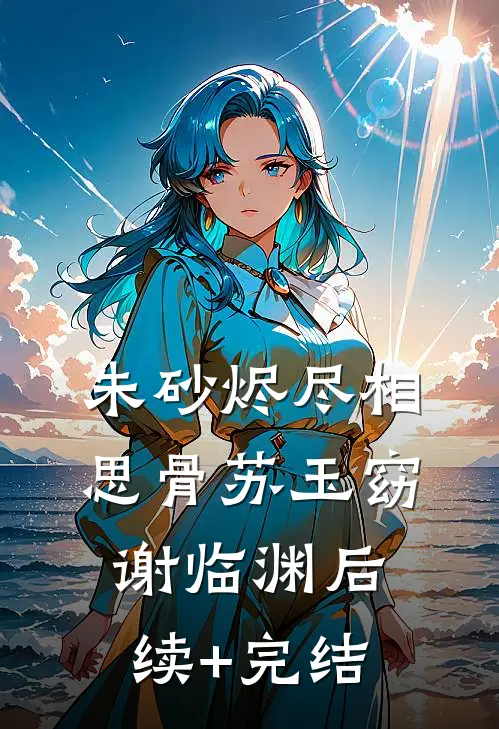 朱砂烬尽相思骨苏玉窈谢临渊后续+完结