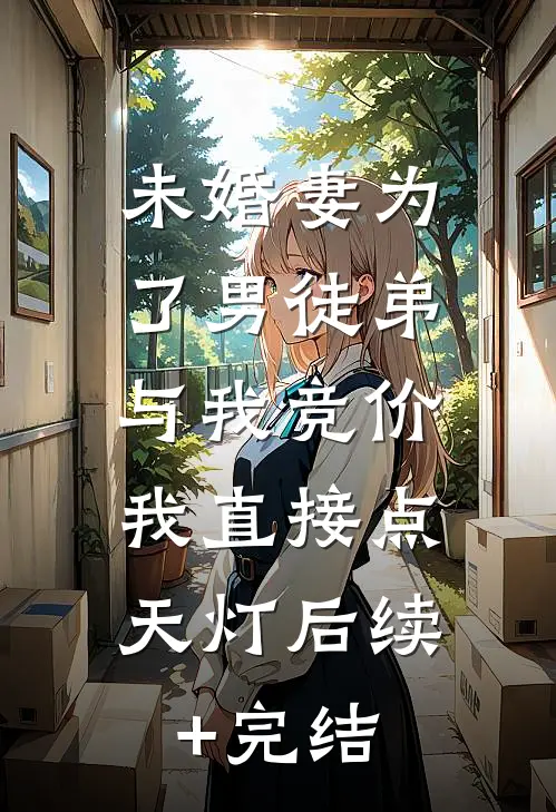 未婚妻为了男徒弟与我竞价，我直接点天灯后续+完结