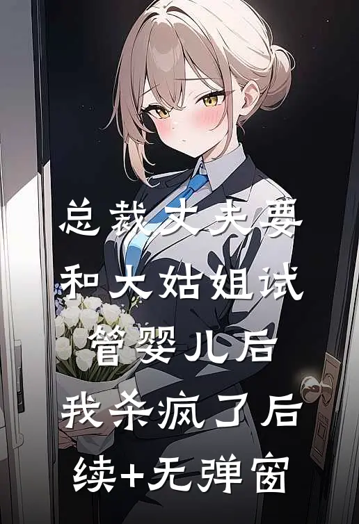 总裁丈夫要和大姑姐试管婴儿后，我杀疯了后续+无弹窗
