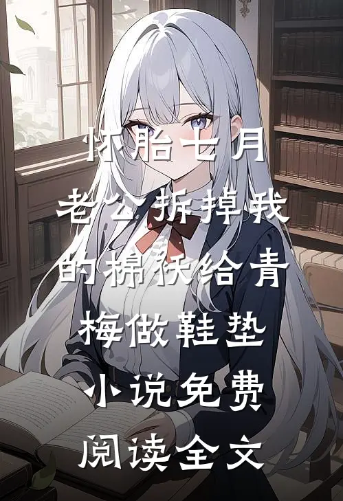 怀胎七月，老公拆掉我的棉袄给青梅做鞋垫小说免费阅读全文
