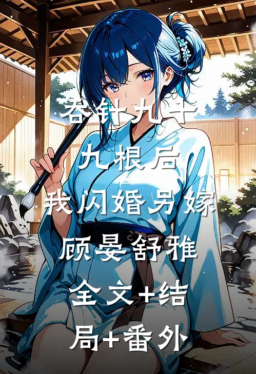 吞针九十九根后，我闪婚另嫁顾晏舒雅:全文+结局+番外