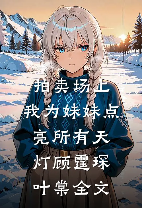 拍卖场上，我为妹妹点亮所有天灯顾霆琛叶棠全文