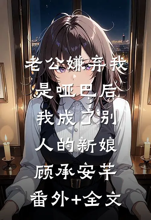 老公嫌弃我是哑巴后，我成了别人的新娘顾承安芊:(番外)+(全文)