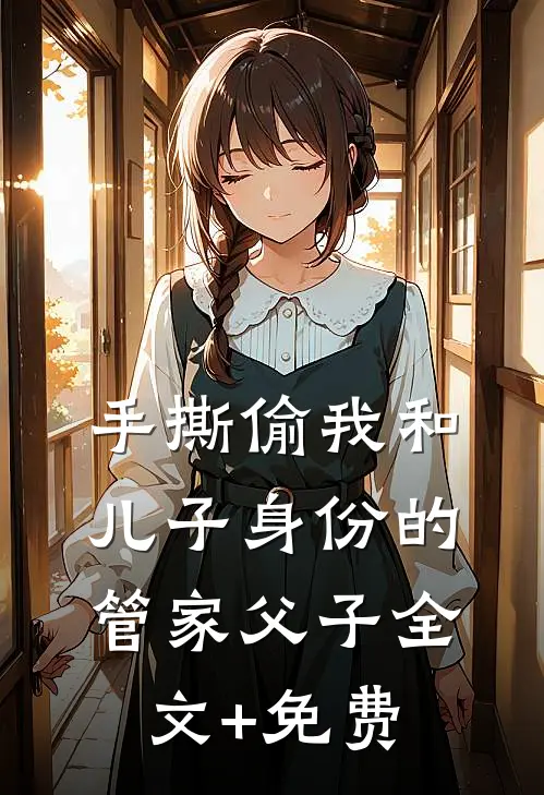 手撕偷我和儿子身份的管家父子全文+免费