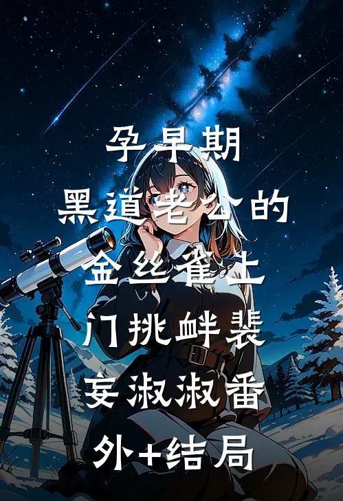 孕早期，黑道老公的金丝雀上门挑衅裴妄淑淑(番外)+(结局)