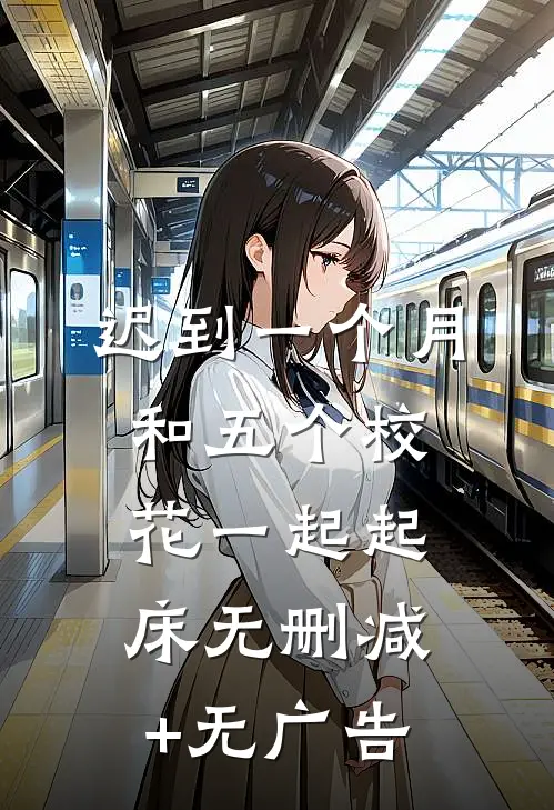 迟到一个月，和五个校花一起起床无删减+无广告
