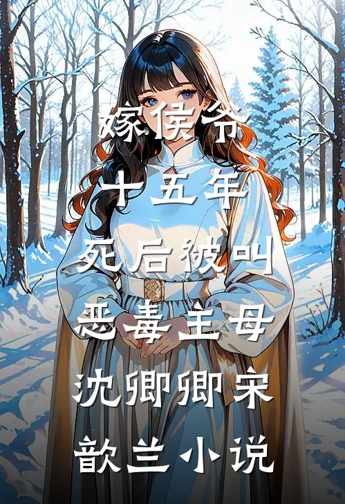 嫁侯爷十五年，死后被叫恶毒主母沈卿卿宋歆兰小说