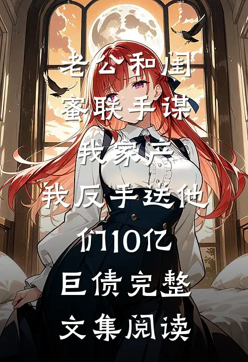 老公和闺蜜联手谋我家产，我反手送他们10亿巨债完整文集阅读