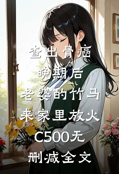 查出骨癌晚期后，老婆的竹马来家里放火C500无删减全文