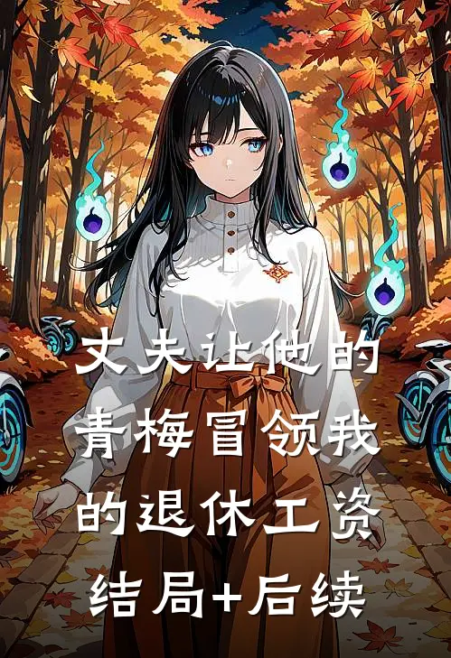 丈夫让他的青梅冒领我的退休工资结局+后续