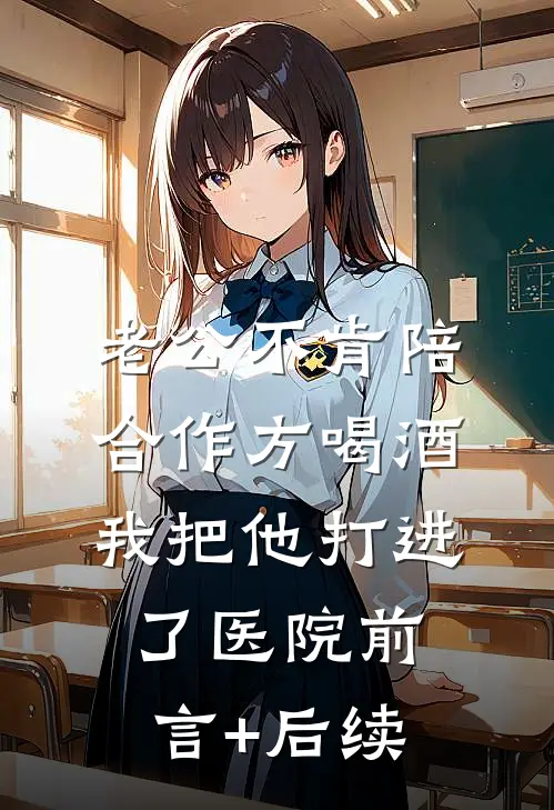 老公不肯陪合作方喝酒，我把他打进了医院前言+后续