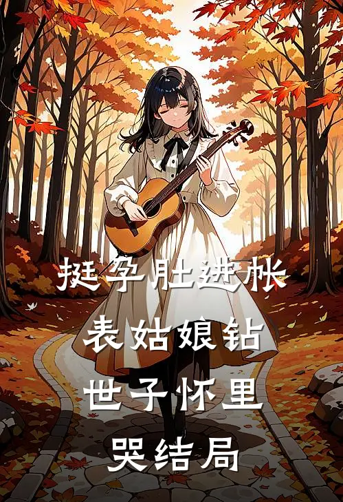 挺孕肚进帐，表姑娘钻世子怀里哭结局