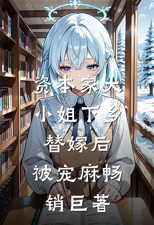 资本家大小姐下乡替嫁后，被宠麻畅销巨著