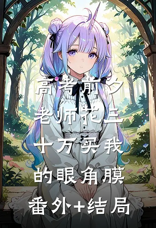 高考前夕，老师花三十万买我的眼角膜:(番外)+(结局)