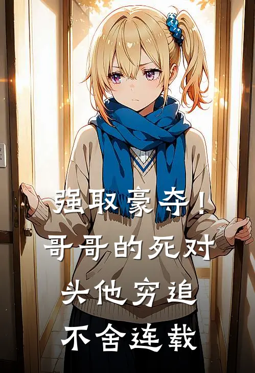 强取豪夺！哥哥的死对头他穷追不舍连载