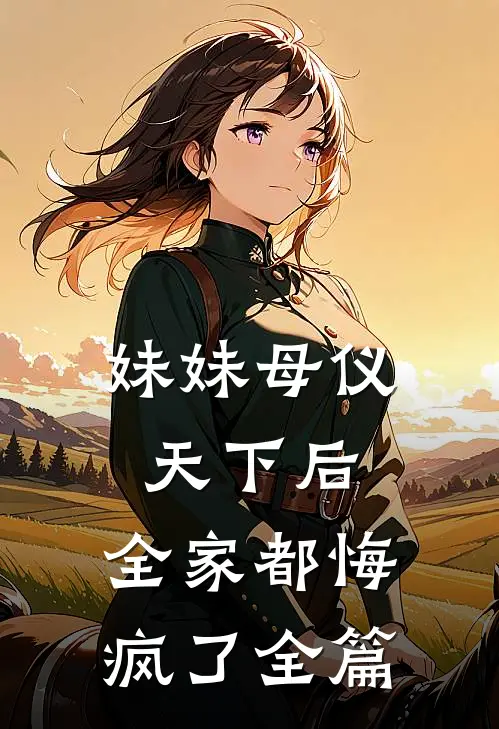 妹妹母仪天下后，全家都悔疯了全篇