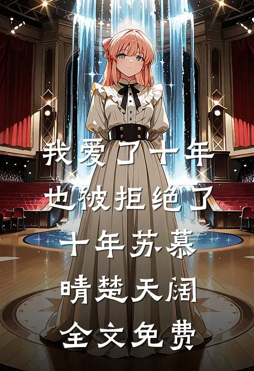我爱了十年，也被拒绝了十年苏慕晴楚天阔全文免费
