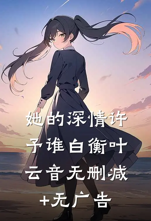她的深情许予谁白衡叶云音无删减+无广告