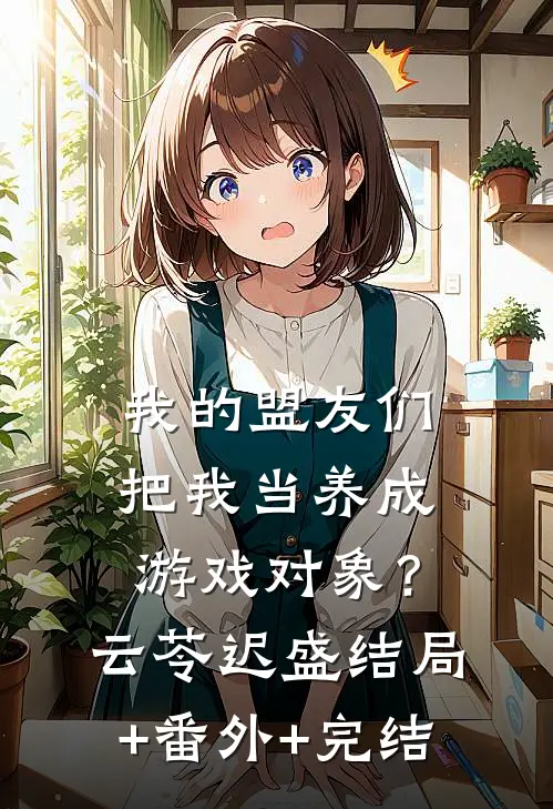 我的盟友们，把我当养成游戏对象？云苓迟盛:结局+番外+完结