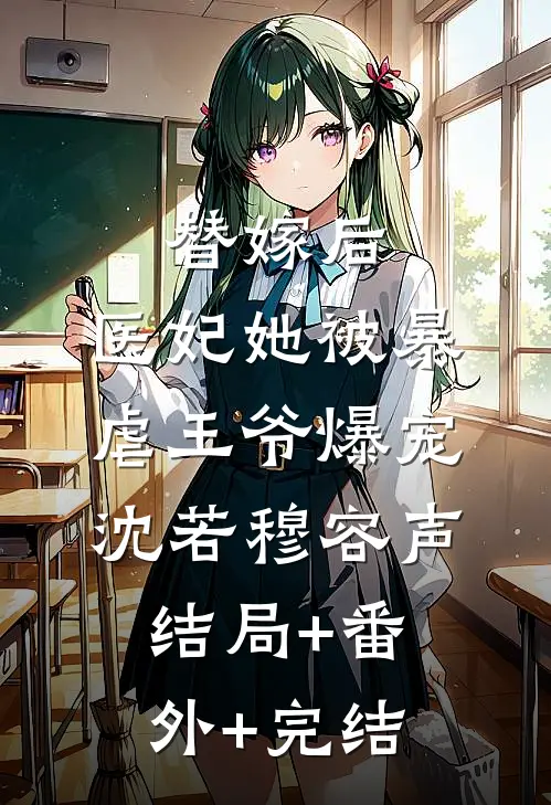 替嫁后，医妃她被暴虐王爷爆宠沈若穆容声:结局+番外+完结