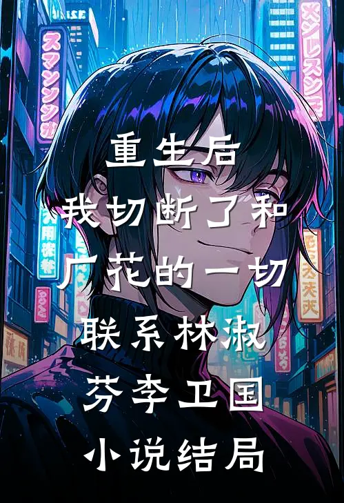重生后，我切断了和厂花的一切联系林淑芬李卫国小说结局