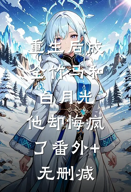 重生后成全竹马和白月光，他却悔疯了番外+无删减