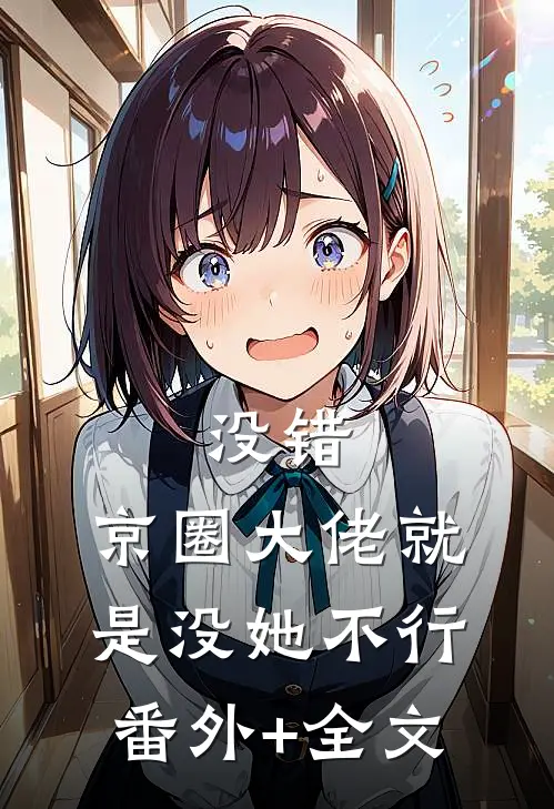 没错，京圈大佬就是没她不行(番外)+(全文)