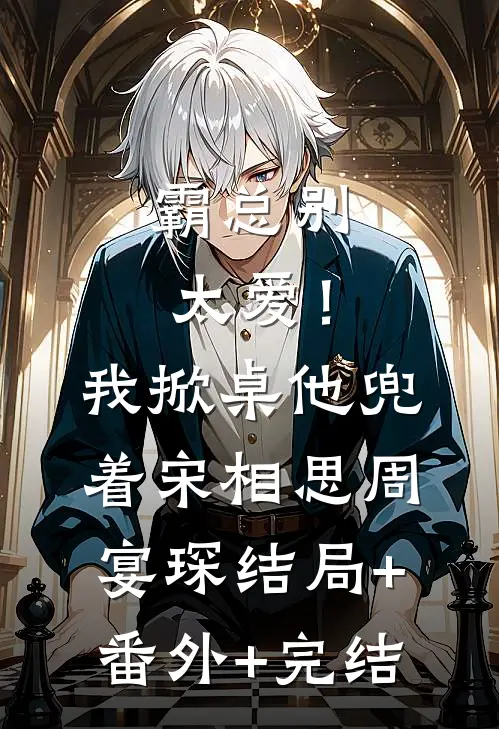 霸总别太爱！我掀桌他兜着宋相思周宴琛:结局+番外+完结