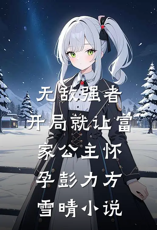无敌强者：开局就让富家公主怀孕彭力方雪晴小说
