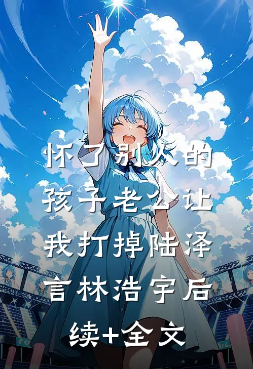 怀了别人的孩子老公让我打掉陆泽言林浩宇后续+全文