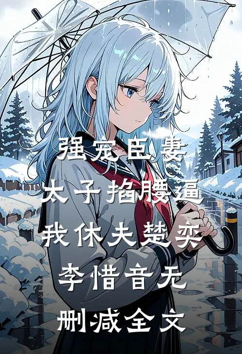 强宠臣妻，太子掐腰逼我休夫楚奕李惜音无删减全文
