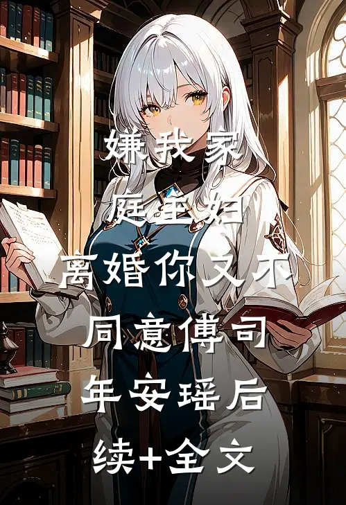 嫌我家庭主妇，离婚你又不同意傅司年安瑶后续+全文