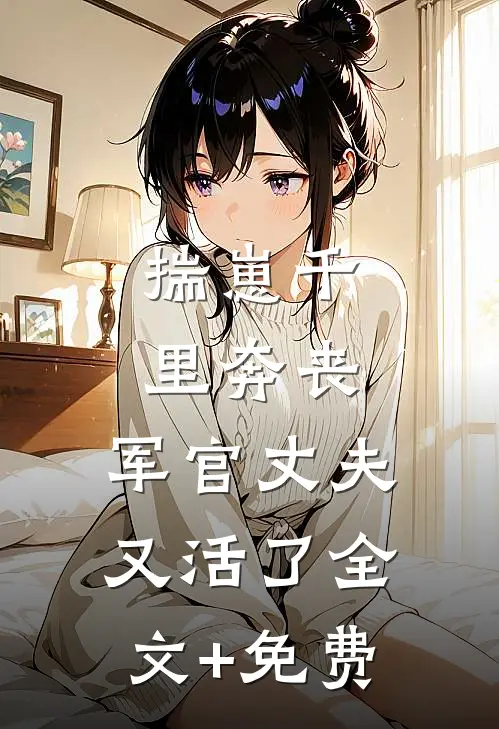 揣崽千里奔丧，军官丈夫又活了全文+免费