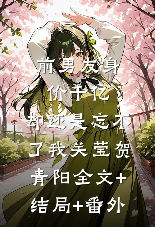 前男友身价千亿，却还是忘不了我关莹贺青阳全文+结局+番外