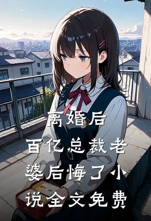 离婚后，百亿总裁老婆后悔了小说全文免费