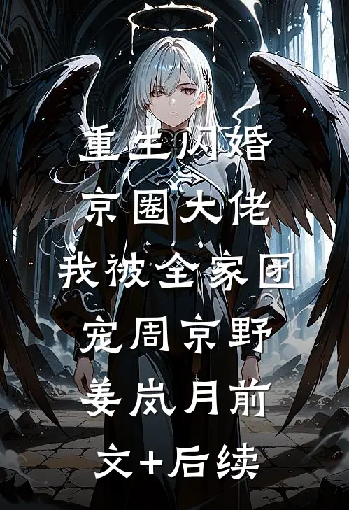 重生闪婚京圈大佬，我被全家团宠周京野姜岚月前文+后续