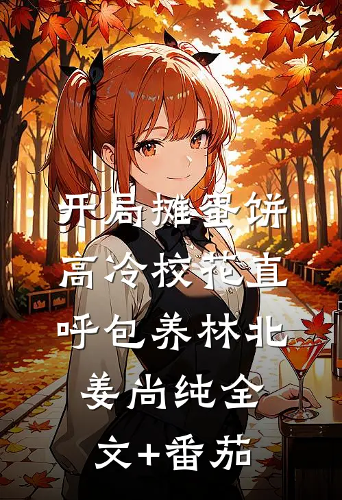开局摊蛋饼，高冷校花直呼包养林北姜尚纯全文+番茄