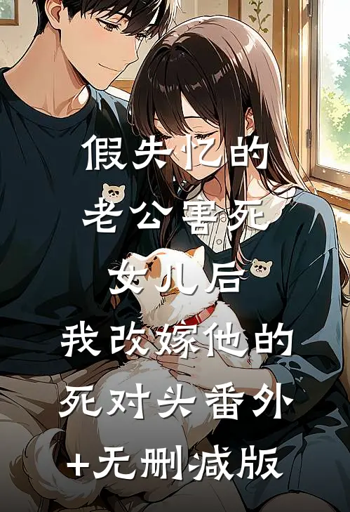 假失忆的老公害死女儿后，我改嫁他的死对头番外+无删减版