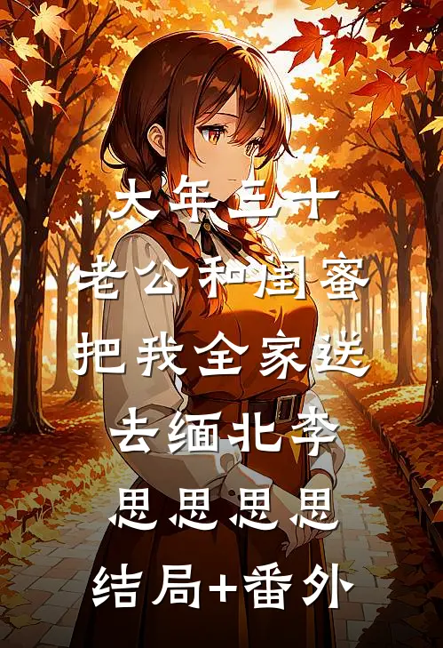 大年三十，老公和闺蜜把我全家送去缅北李思思思思:结局+番外