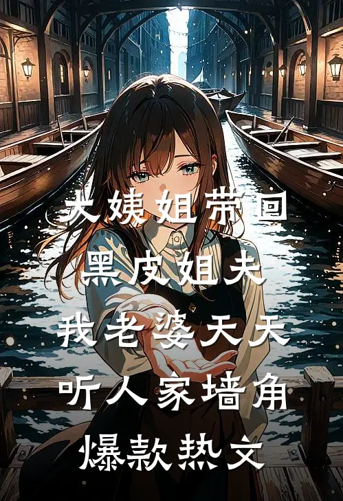 大姨姐带回黑皮姐夫，我老婆天天听人家墙角爆款热文