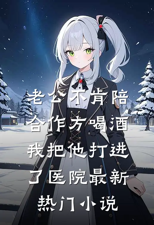 老公不肯陪合作方喝酒，我把他打进了医院最新热门小说