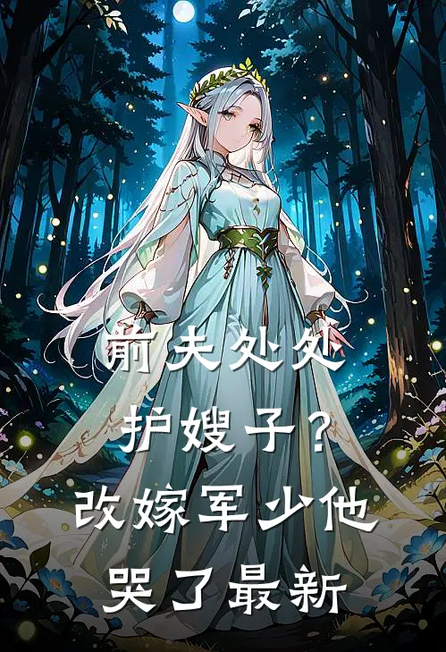 前夫处处护嫂子？改嫁军少他哭了最新