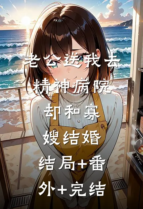 老公送我去精神病院，却和寡嫂结婚:结局+番外+完结