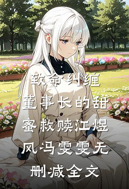 致命纠缠：董事长的甜蜜救赎江煜风冯雯雯无删减全文