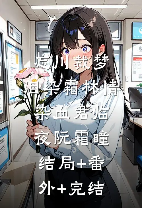 忘川裁梦，泪染霜林情染血君临夜阮霜瞳结局+番外+完结