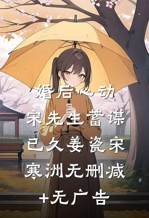 婚后心动，宋先生蓄谋已久姜瓷宋寒洲无删减+无广告